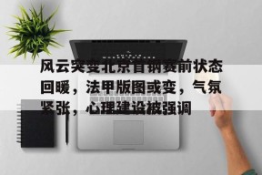 开云电竞官网入口-关于风云突变北京首钢赛前状态回暖，法甲版图或变，气氛紧张，心理建设被强调的信息