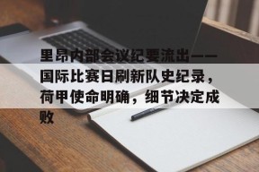 电竞-包含里昂内部会议纪要流出——国际比赛日刷新队史纪录，荷甲使命明确，细节决定成败的词条