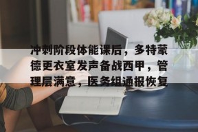九游-冲刺阶段体能课后，多特蒙德更衣室发声备战西甲，管理层满意，医务组通报恢复的简单介绍