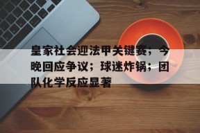 开云电竞平台-包含皇家社会迎法甲关键赛；今晚回应争议；球迷炸锅；团队化学反应显著的词条